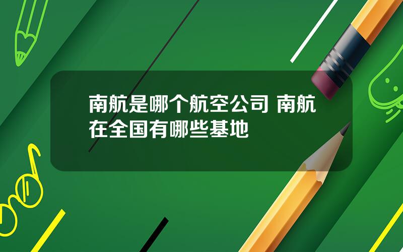 南航是哪个航空公司 南航在全国有哪些基地